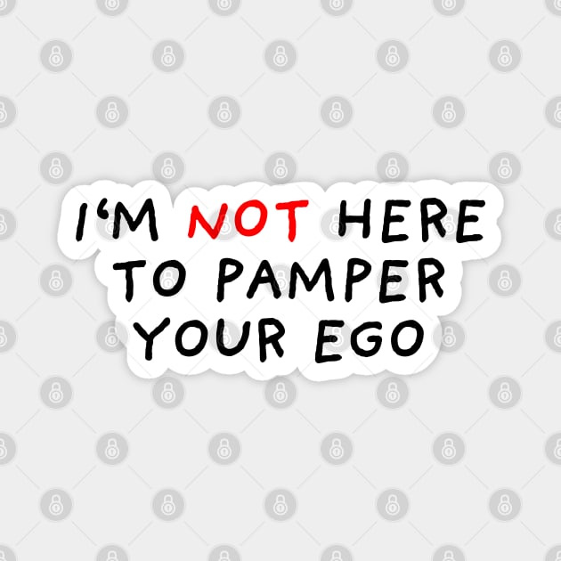 I'm Not Here To Pamper Your Ego Magnet by DrawingEggen