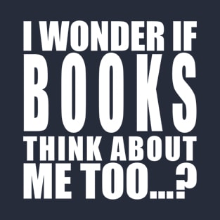 I wonder if books think about me too T-Shirt