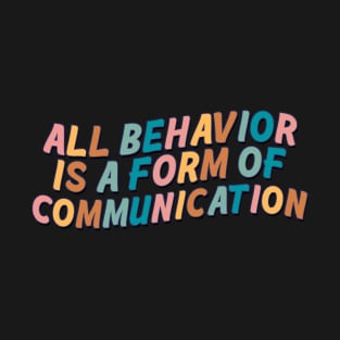 All Behavior Is A Form Of Communication T-Shirt