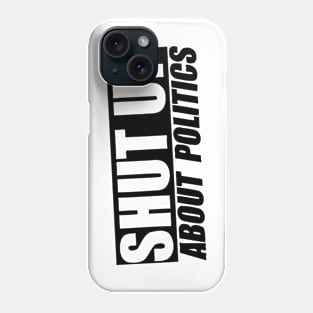 Shut Up About Politics Phone Case