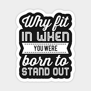 Why Fit In When You Were Born To Stand Out Magnet