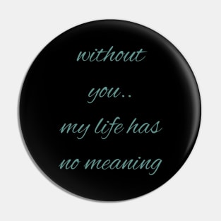 Without you my life has no meaning Pin