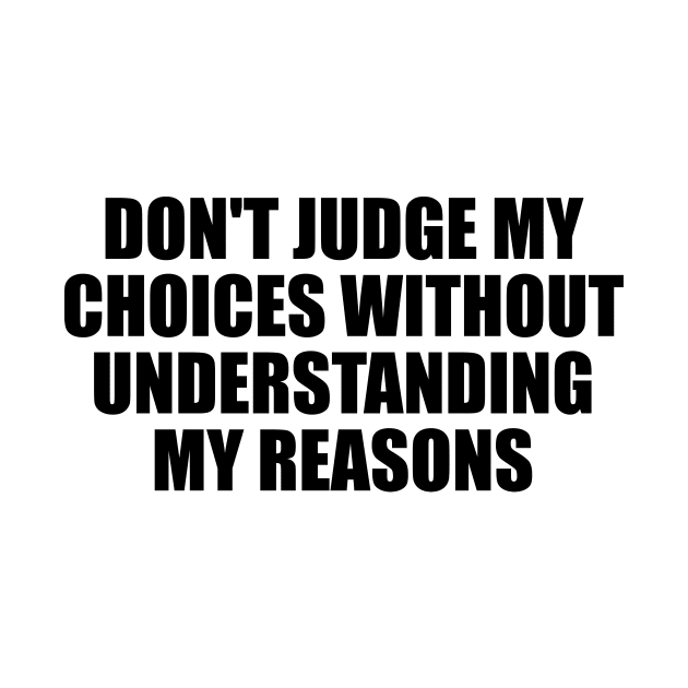 Don't judge my choices without understanding my reasons by BL4CK&WH1TE 