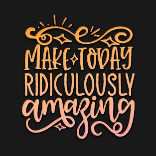 Make Today Ridiculously Amazing T-Shirt