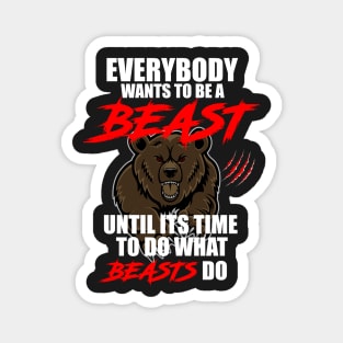 EVERYBODY WANTS TO BE A BEAST UNTIL ITS TIME TO DO WHAT BEASTS DO Magnet