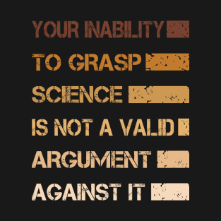 Your Inability To Grasp Science Is Not A Valid Argument T-Shirt