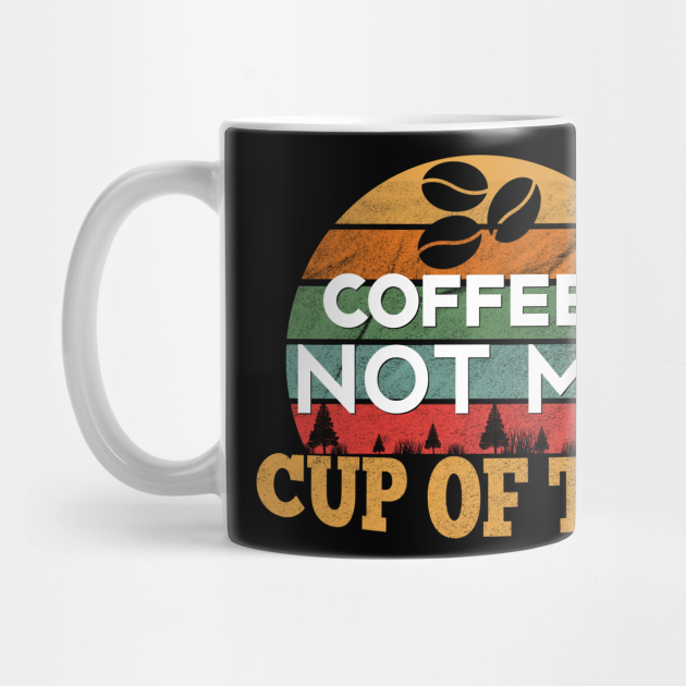 Coffee Not My Cup Of Tea Cup Of Tea Mug Teepublic