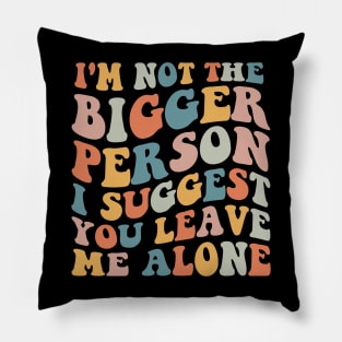 I'm Not The Bigger Person You Better Leave Me Alone Pillow