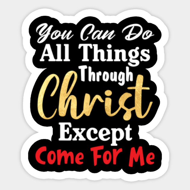 You Can Do All Things Through Christ Except Come For Me Funny Girls Women Shirt Mothers Day Fathers Day Naklejka Teepublic Pl