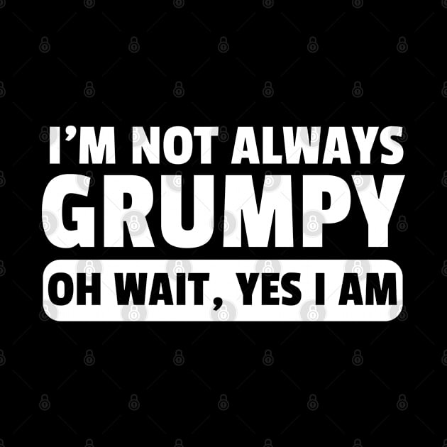 Funny I'm Not Always Grumpy Oh Wait Yes I Am Grandpa Grandad Husband Dad Men Humor by weirdboy