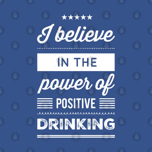 I Believe in the Power of Positive Drinking by GrayDaiser