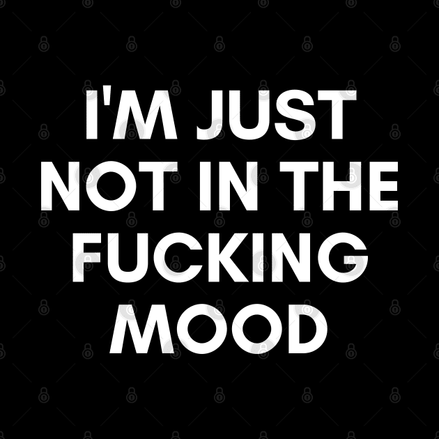 I'm Just Not In The Fucking Mood. Funny Sarcastic NSFW Rude Inappropriate Saying by That Cheeky Tee