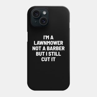 I'm a Lawnmower, Not a Barber, but I Still Cut It Phone Case