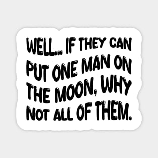 well if they can put one man on the moon why not all of them Magnet