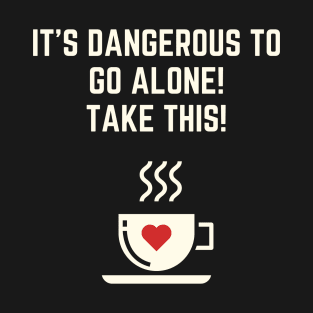 It's Dangerous To Go Alone, Take This Coffee T-Shirt