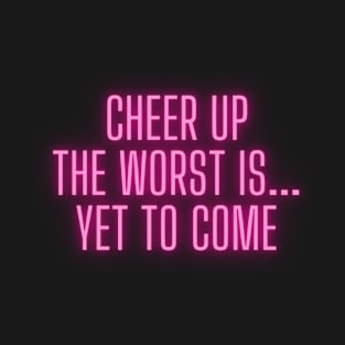 Cheer Up The Worst Is Yet To Come T-Shirt