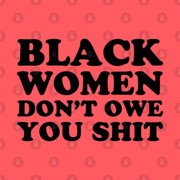 Black Women Don't Owe you Shit by UrbanLifeApparel