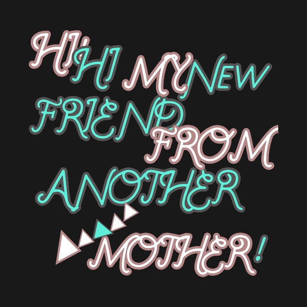 HI HI MY NEW FRIEND FROM ANOTHER MOTHER HOODIE, TANK, T-SHIRT, MUGS, PILLOWS, APPAREL, STICKERS, TOTES, NOTEBOOKS, CASES, TAPESTRIES, PINS by johan11