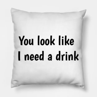 You look like I need a drink Pillow