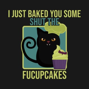 Black Cat I just Baked You Some Shut The Fucupcakes T-Shirt