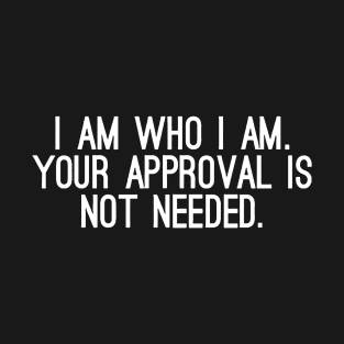 I Am Who I Am, Your Approval Is Not Needed T-Shirt