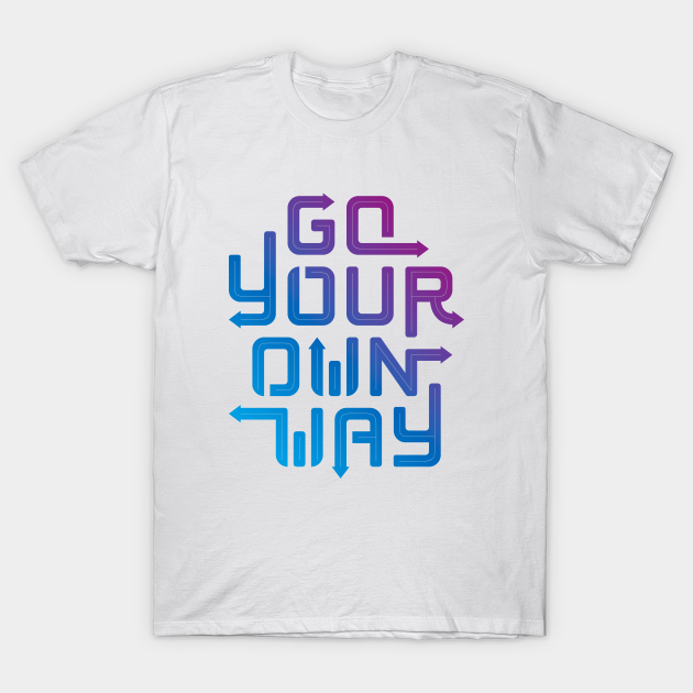 Go your own way. - Life - T-Shirt | TeePublic