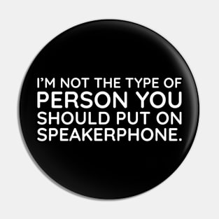 I'm not the person to put on speakerphone Pin