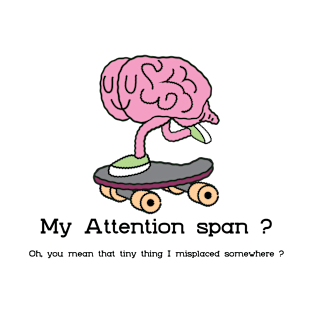 My Attention Span? Oh, you mean that little thing i misplaced somewhere ? T-Shirt