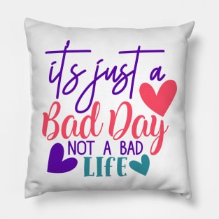 It's just a bad day, not a bad life Pillow