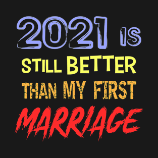 2021 is still Better than My First Marriage as Funny Divorce T-Shirt