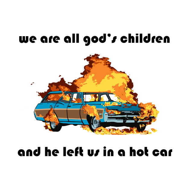 we are all god's children and he left us in a hot car (black text) by craftsbeforeshafts