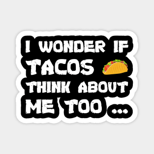 Funny tacos I wonder If Tacos Think About Me Too cool Magnet