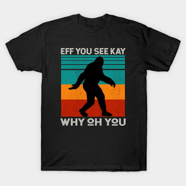 Discover Vintage Eff You See Kay Why Oh You Bigfoot - Eff You See Kay Why Oh You Gift - T-Shirt