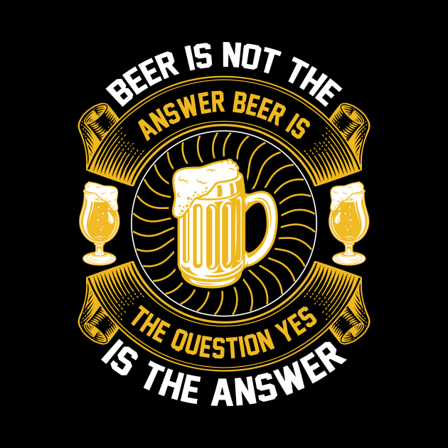 Beer Is Not The Answer Beer Is The Question Yes Is The Answer T Shirt For Women Men by Pretr=ty