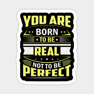 You Are Born To Be Real Not To Be Perfect Magnet