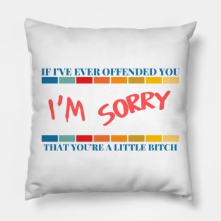 If I've Ever Offended You I'm Sorry That You're a Little Bitch Pillow