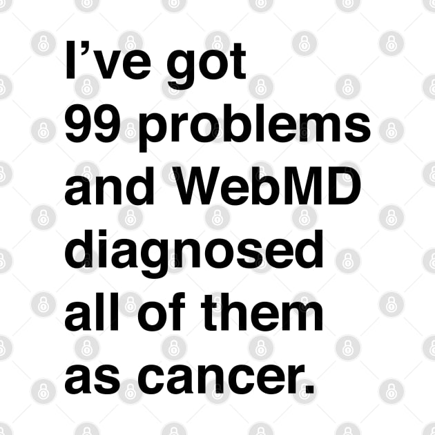 I've Got 99 Problems And WebMD Diagnosed All Of Them As Cancer (Black Text) by inotyler