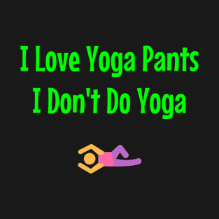 I Love Yoga Pants I Don't Do Yoga T-Shirt