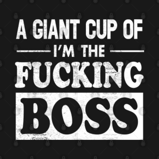 Disover A Giant Cup Of I'm The Fucking Boss - Boss - T-Shirt