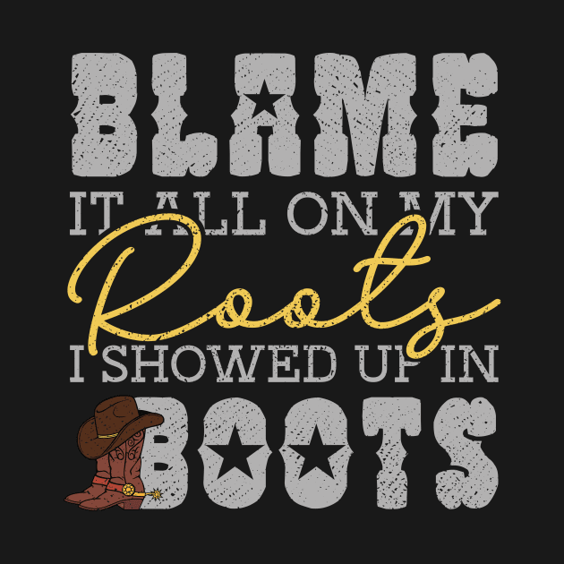 Blame It All On My Roots Showed Up In Boots by maxcode