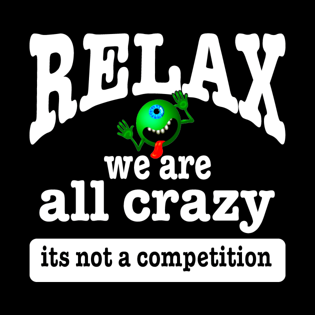 Relax we are all crazy its not a competition funny by pickledpossums