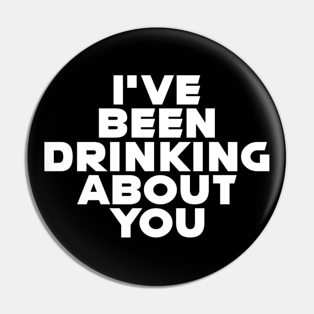 I'VE BEEN DRINKING ABOUT YOU Pin by RickTurner