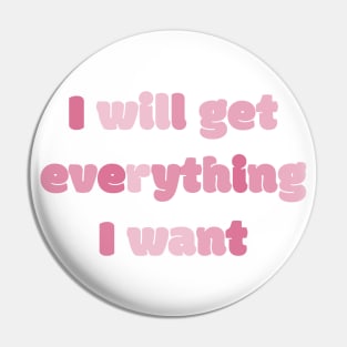 I Will Get Everything I Want Pin