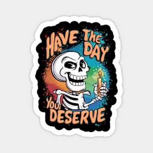 Have the day you deserve Magnet