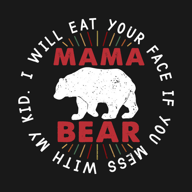 Discover I Will Eat Your Face If You Mess With My Kid - Mama Bear - T-Shirt