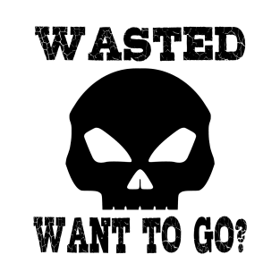 Wasted. Want to go? T-Shirt