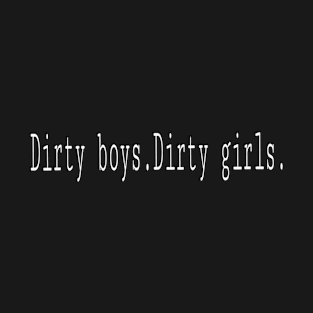 Dirty boys. Dirty girls. T-Shirt