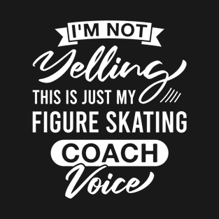 I'm Not Yelling This Is Just My Figure Skating Coach Voice - Funny Figure Skating Coaches T-Shirt