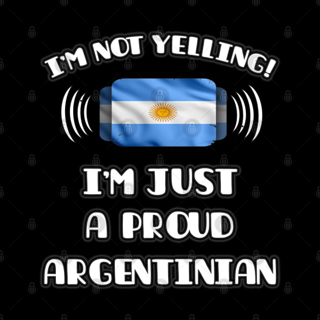 I'm Not Yelling I'm A Proud Argentinian - Gift for Argentinian With Roots From Argentina by Country Flags