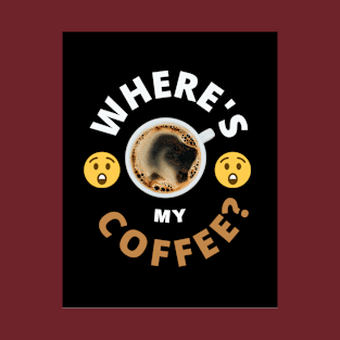 Where is my Coffee? T-Shirt